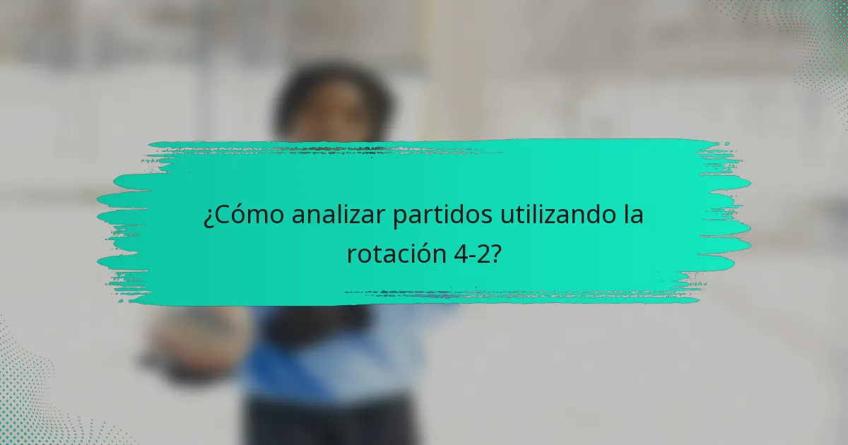 ¿Cómo analizar partidos utilizando la rotación 4-2?