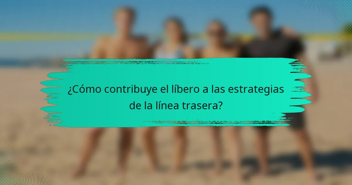 ¿Cómo contribuye el líbero a las estrategias de la línea trasera?