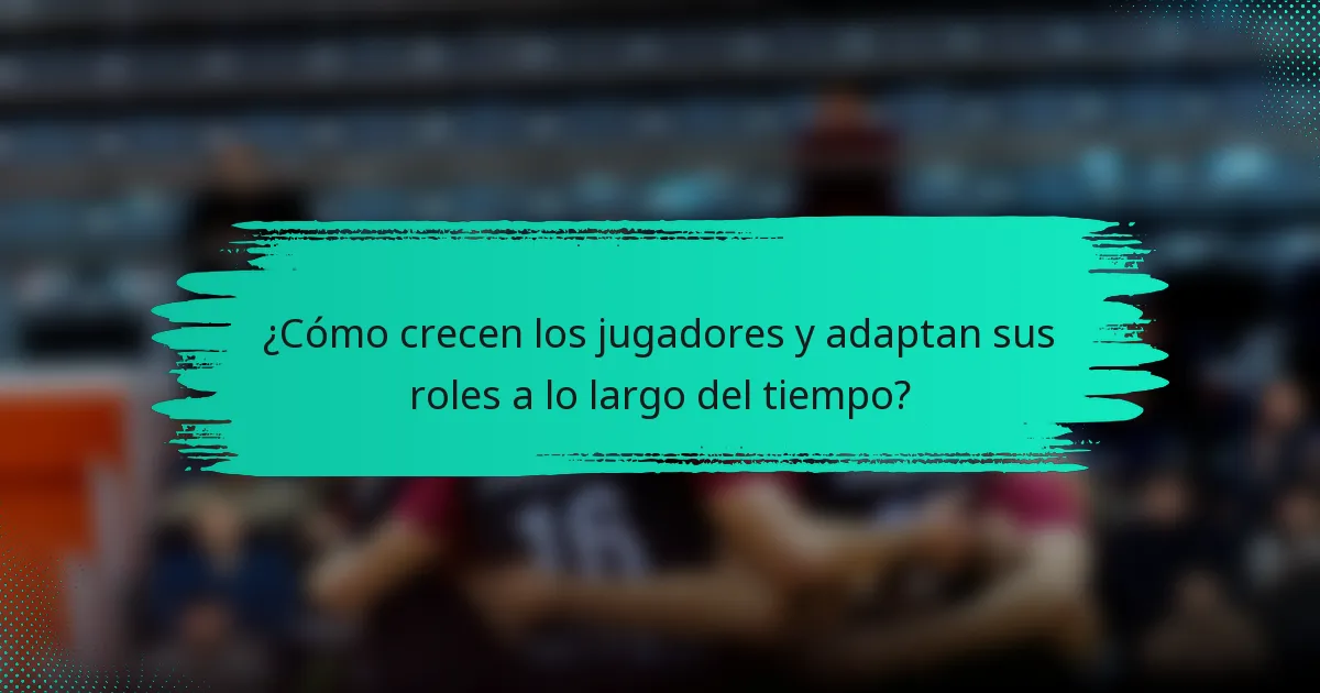 ¿Cómo crecen los jugadores y adaptan sus roles a lo largo del tiempo?