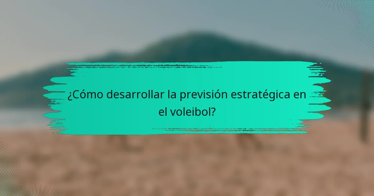 ¿Cómo desarrollar la previsión estratégica en el voleibol?