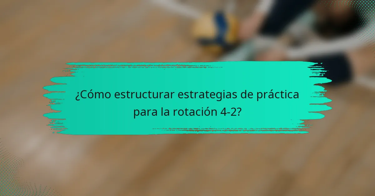 ¿Cómo estructurar estrategias de práctica para la rotación 4-2?
