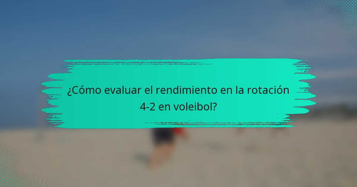¿Cómo evaluar el rendimiento en la rotación 4-2 en voleibol?