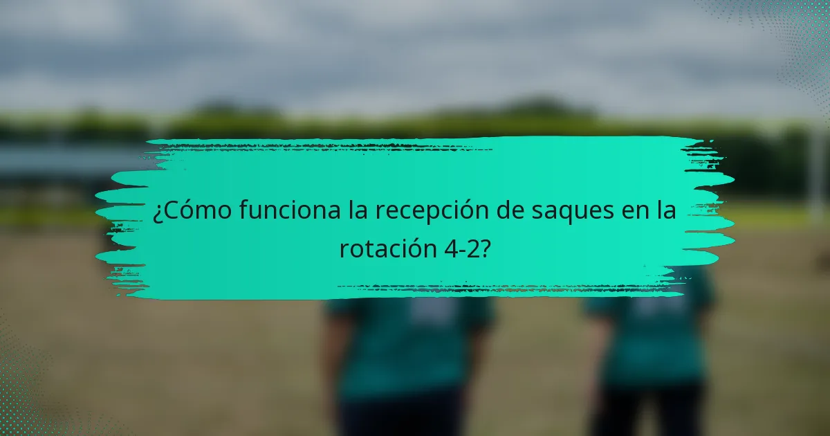 ¿Cómo funciona la recepción de saques en la rotación 4-2?