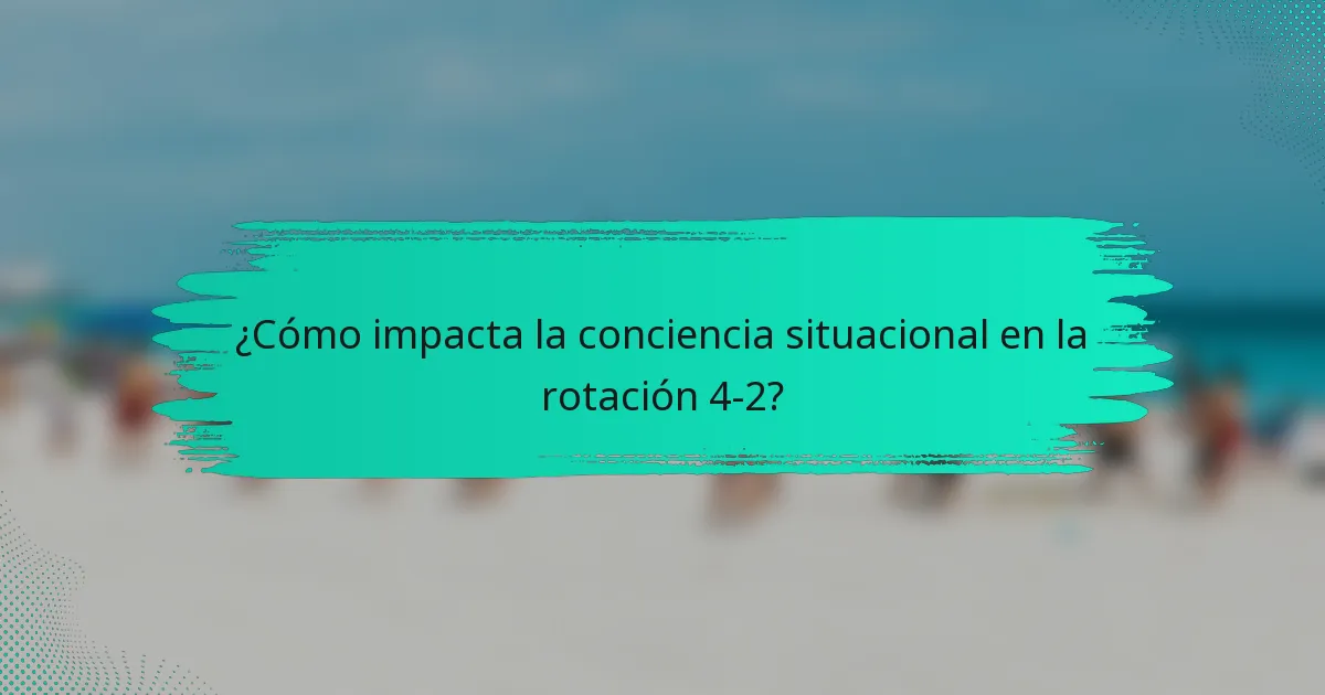 ¿Cómo impacta la conciencia situacional en la rotación 4-2?