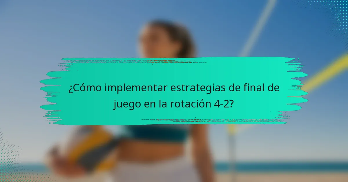 ¿Cómo implementar estrategias de final de juego en la rotación 4-2?