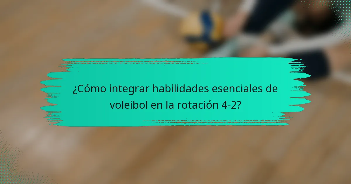 ¿Cómo integrar habilidades esenciales de voleibol en la rotación 4-2?