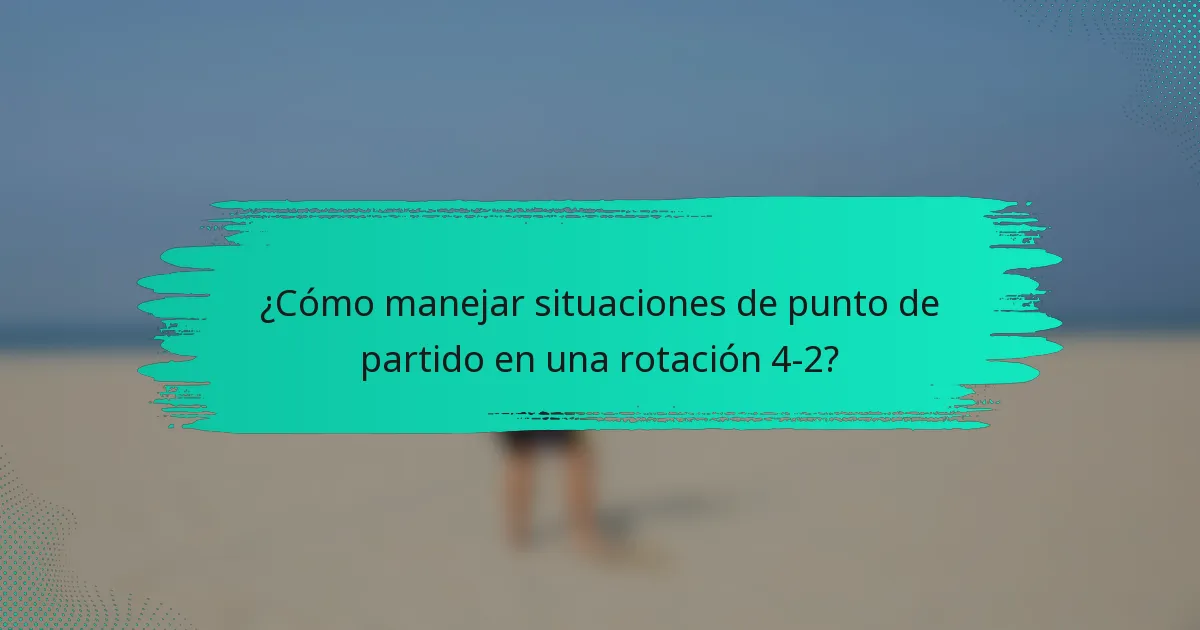 ¿Cómo manejar situaciones de punto de partido en una rotación 4-2?