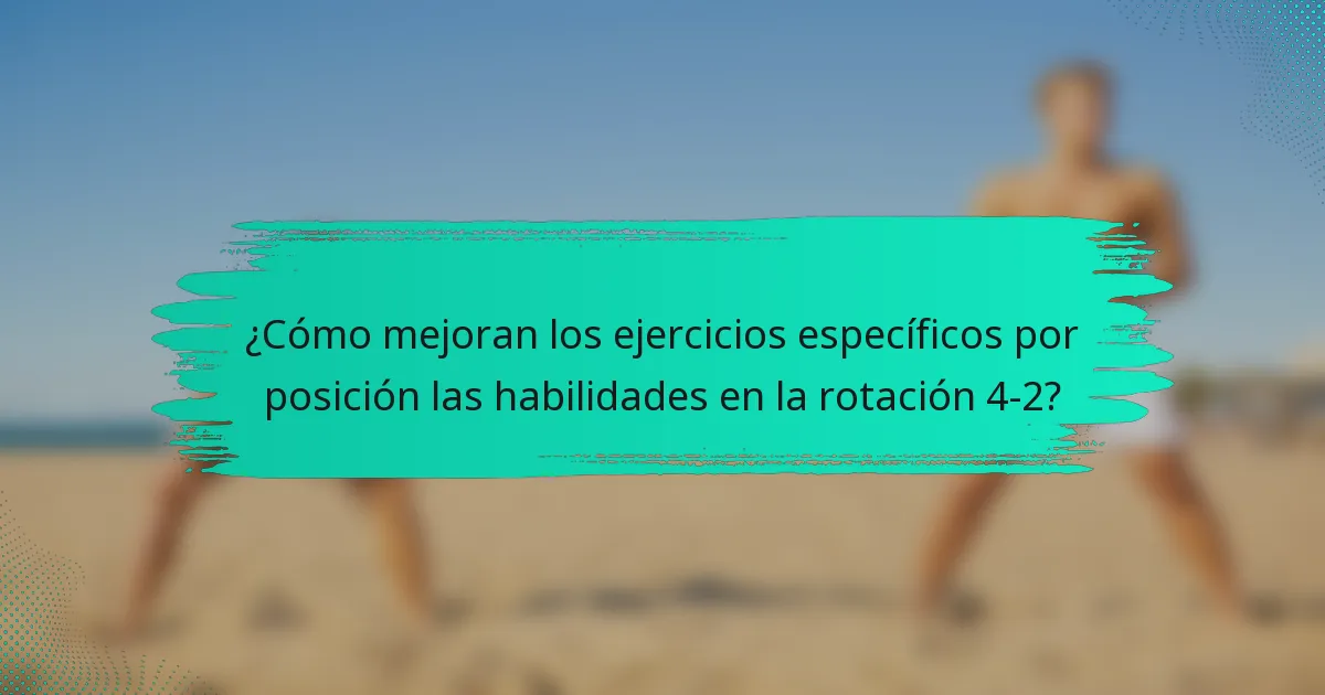 ¿Cómo mejoran los ejercicios específicos por posición las habilidades en la rotación 4-2?