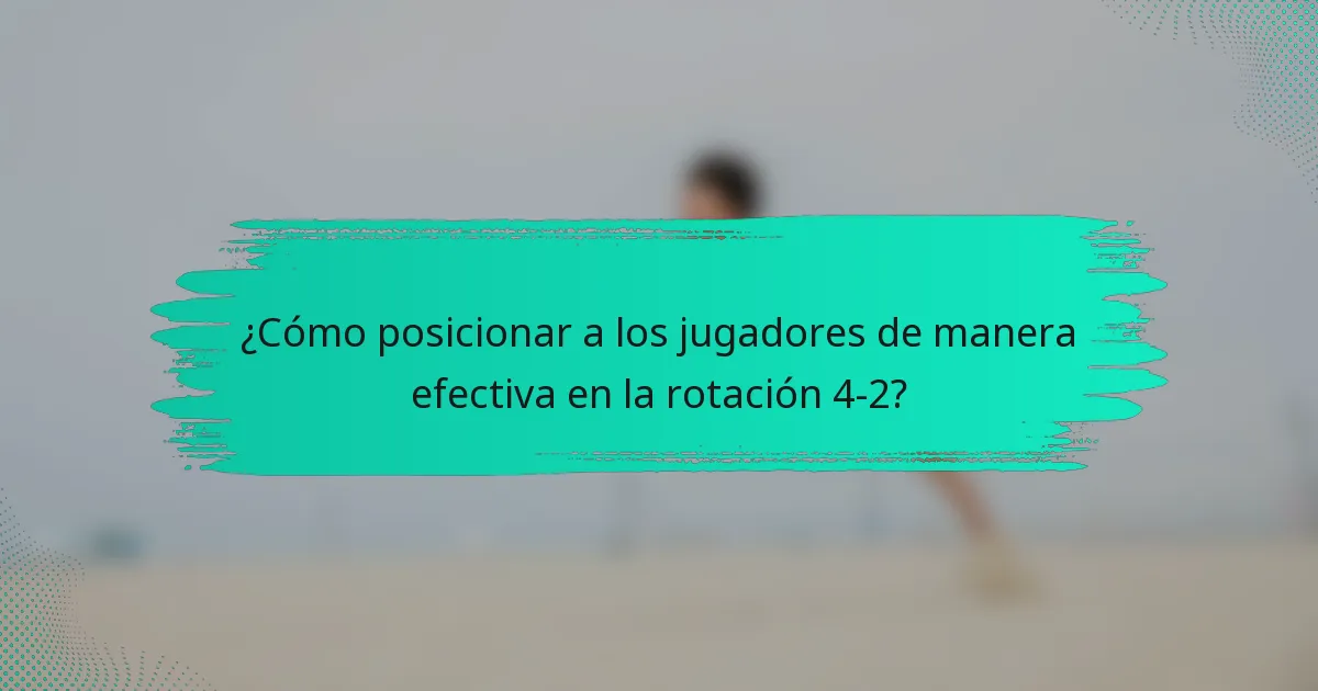 ¿Cómo posicionar a los jugadores de manera efectiva en la rotación 4-2?