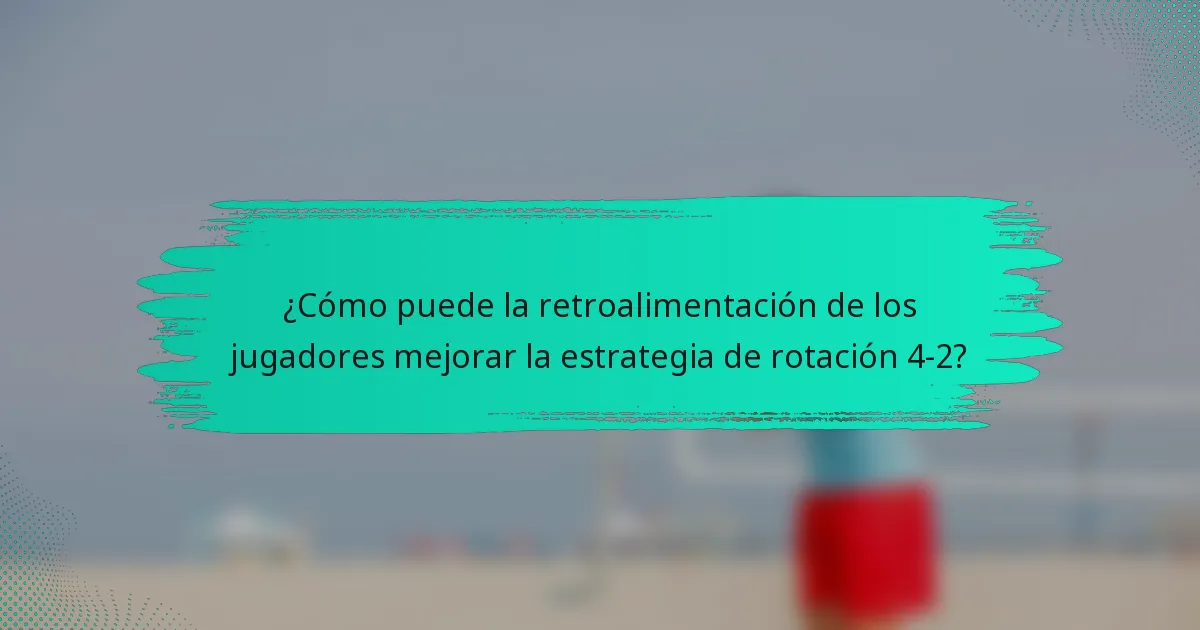 ¿Cómo puede la retroalimentación de los jugadores mejorar la estrategia de rotación 4-2?
