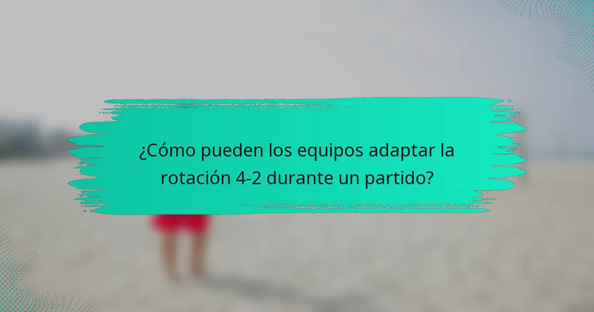 ¿Cómo pueden los equipos adaptar la rotación 4-2 durante un partido?