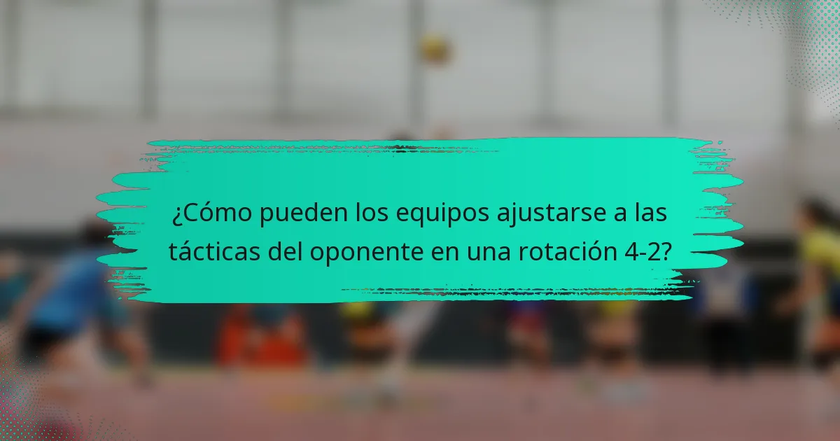 ¿Cómo pueden los equipos ajustarse a las tácticas del oponente en una rotación 4-2?
