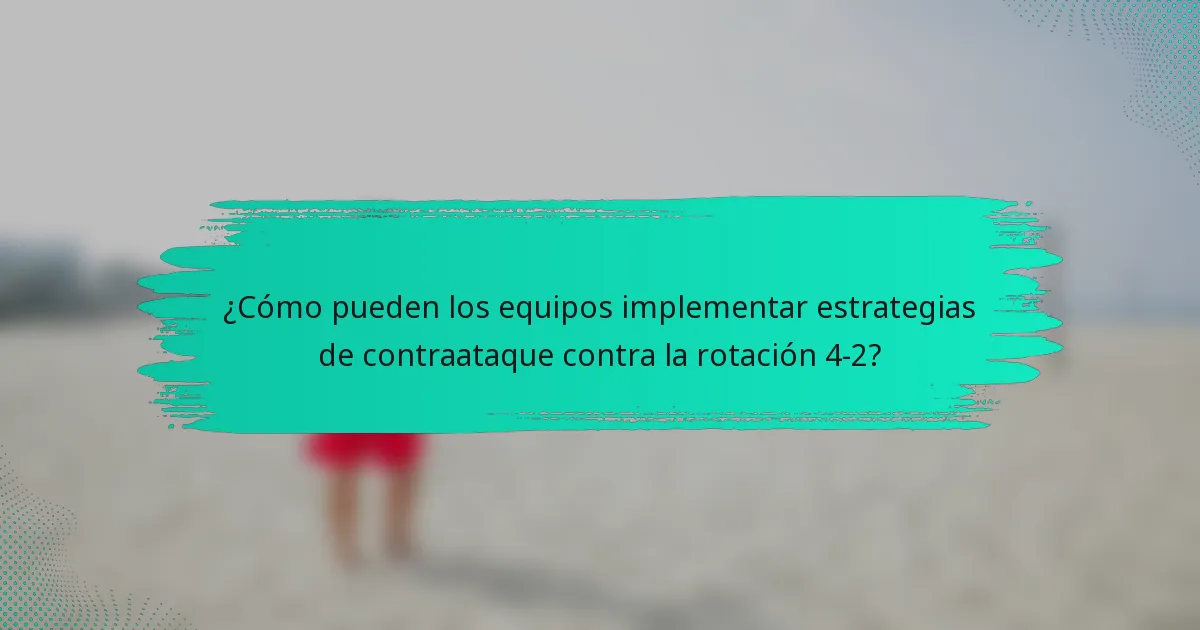 ¿Cómo pueden los equipos implementar estrategias de contraataque contra la rotación 4-2?