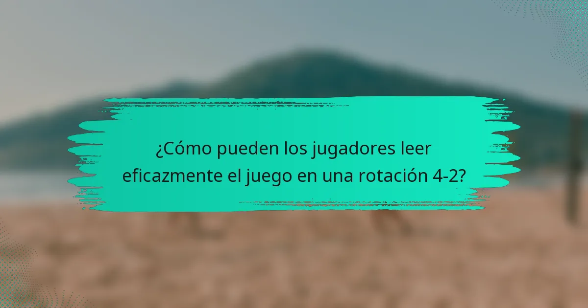 ¿Cómo pueden los jugadores leer eficazmente el juego en una rotación 4-2?