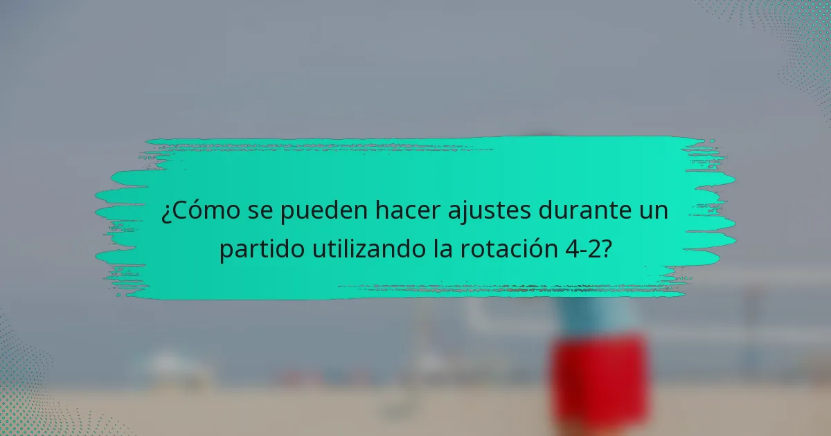 ¿Cómo se pueden hacer ajustes durante un partido utilizando la rotación 4-2?