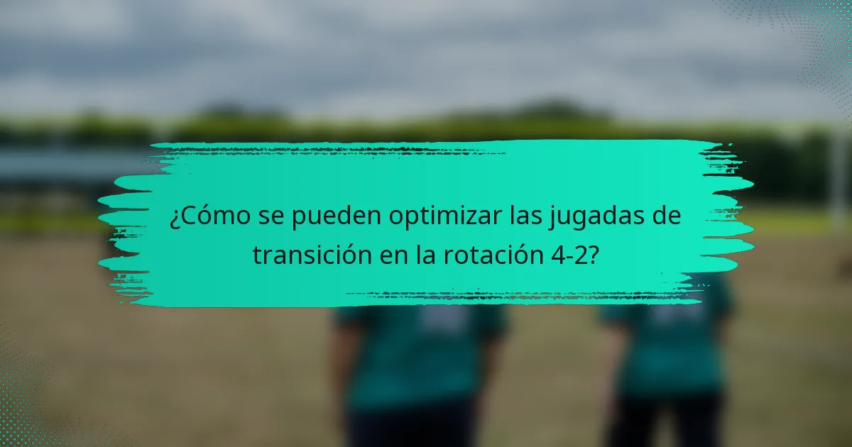 ¿Cómo se pueden optimizar las jugadas de transición en la rotación 4-2?