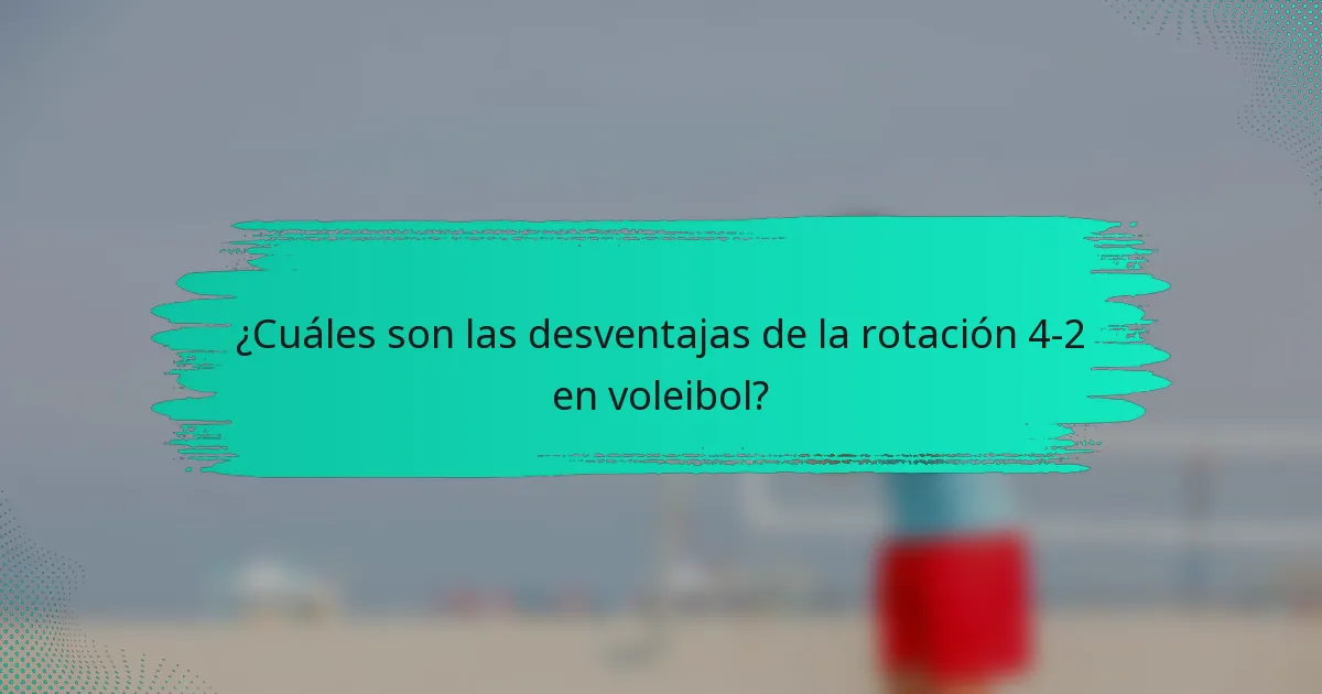 ¿Cuáles son las desventajas de la rotación 4-2 en voleibol?