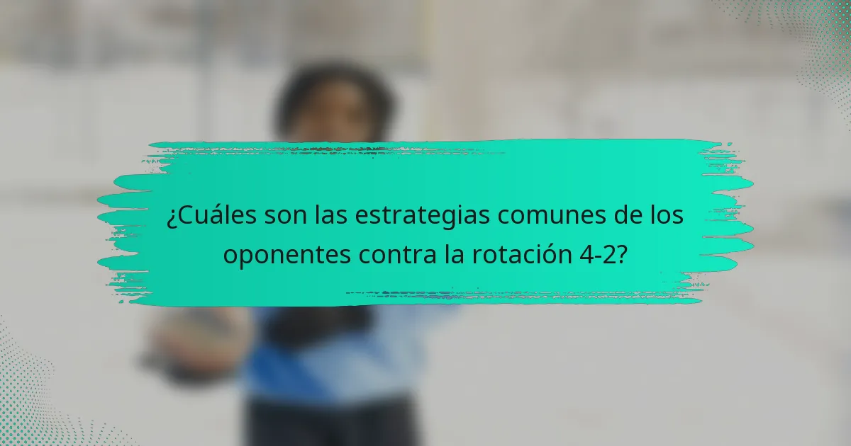 ¿Cuáles son las estrategias comunes de los oponentes contra la rotación 4-2?