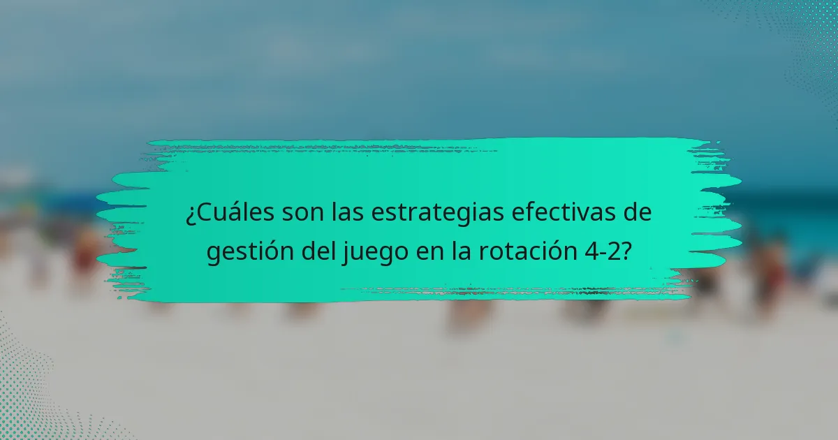 ¿Cuáles son las estrategias efectivas de gestión del juego en la rotación 4-2?