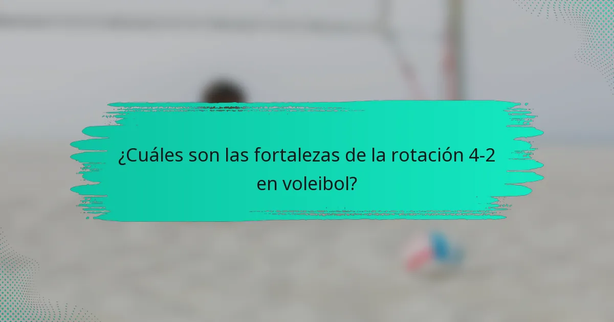 ¿Cuáles son las fortalezas de la rotación 4-2 en voleibol?