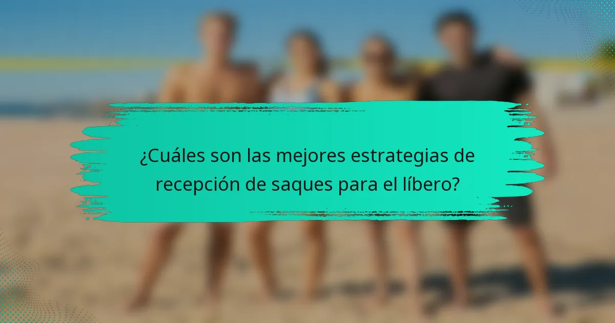 ¿Cuáles son las mejores estrategias de recepción de saques para el líbero?