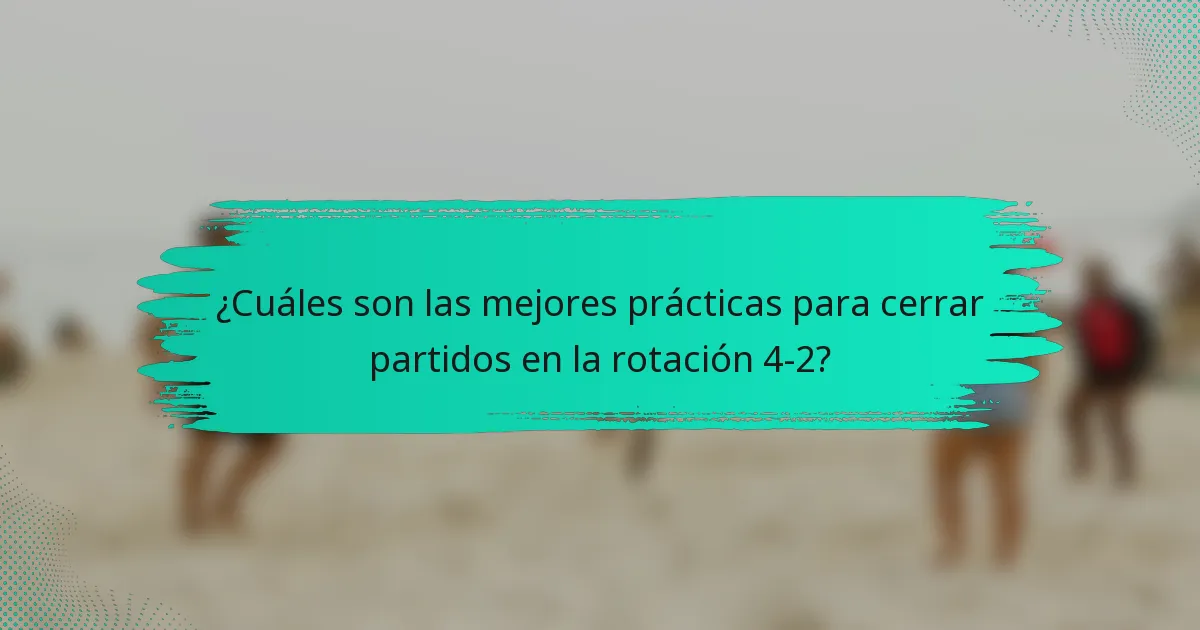 ¿Cuáles son las mejores prácticas para cerrar partidos en la rotación 4-2?