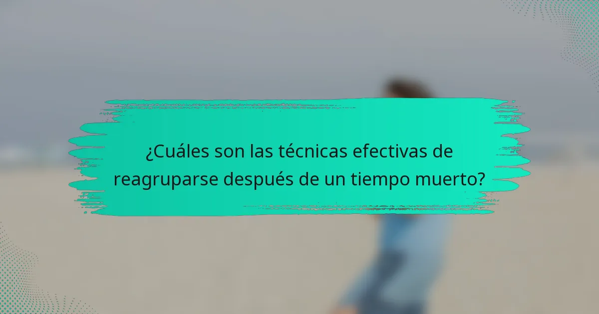 ¿Cuáles son las técnicas efectivas de reagruparse después de un tiempo muerto?