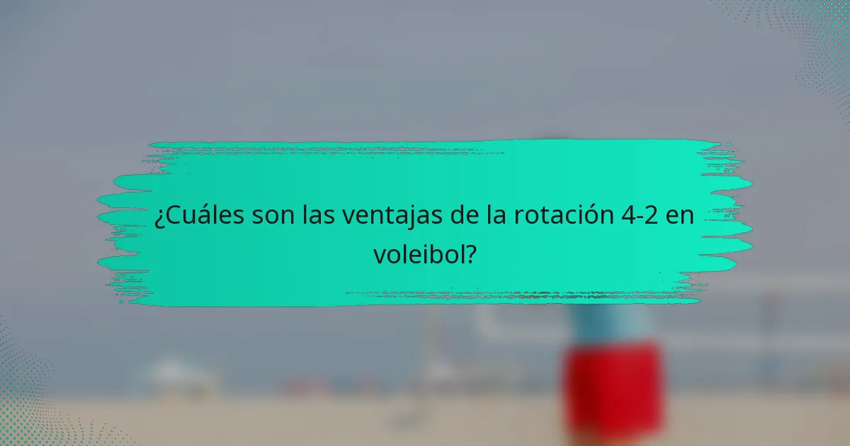 ¿Cuáles son las ventajas de la rotación 4-2 en voleibol?