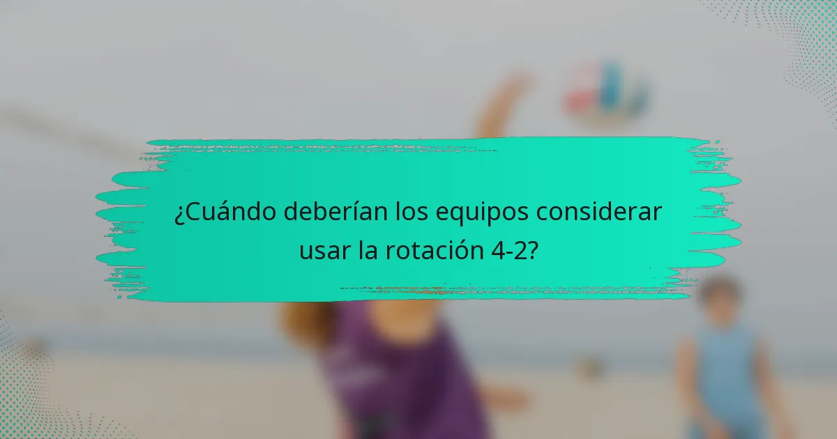 ¿Cuándo deberían los equipos considerar usar la rotación 4-2?
