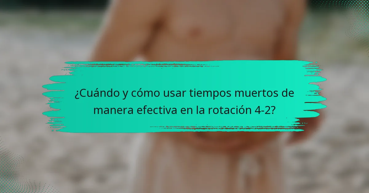 ¿Cuándo y cómo usar tiempos muertos de manera efectiva en la rotación 4-2?