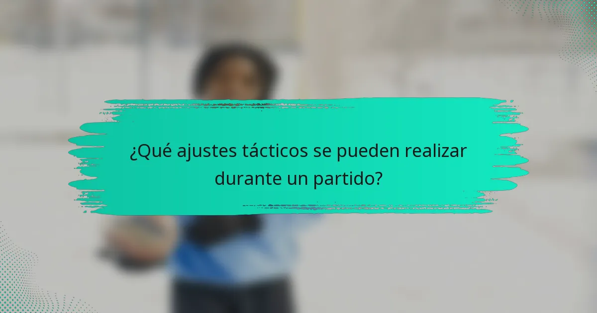 ¿Qué ajustes tácticos se pueden realizar durante un partido?