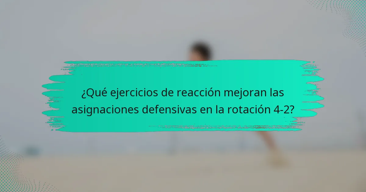 ¿Qué ejercicios de reacción mejoran las asignaciones defensivas en la rotación 4-2?