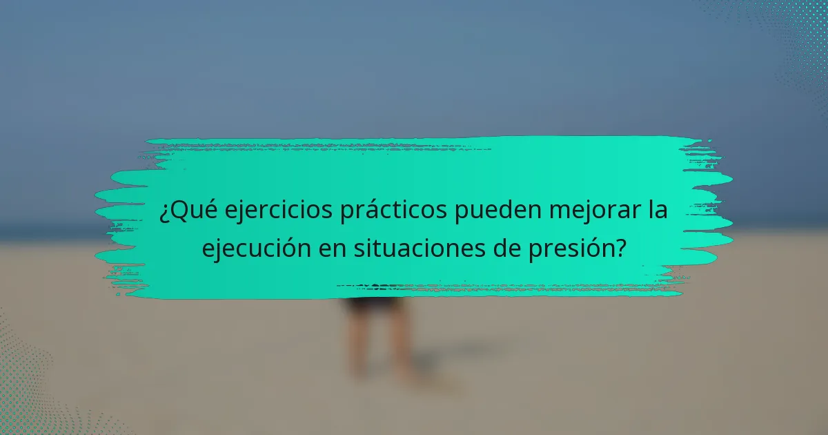 ¿Qué ejercicios prácticos pueden mejorar la ejecución en situaciones de presión?