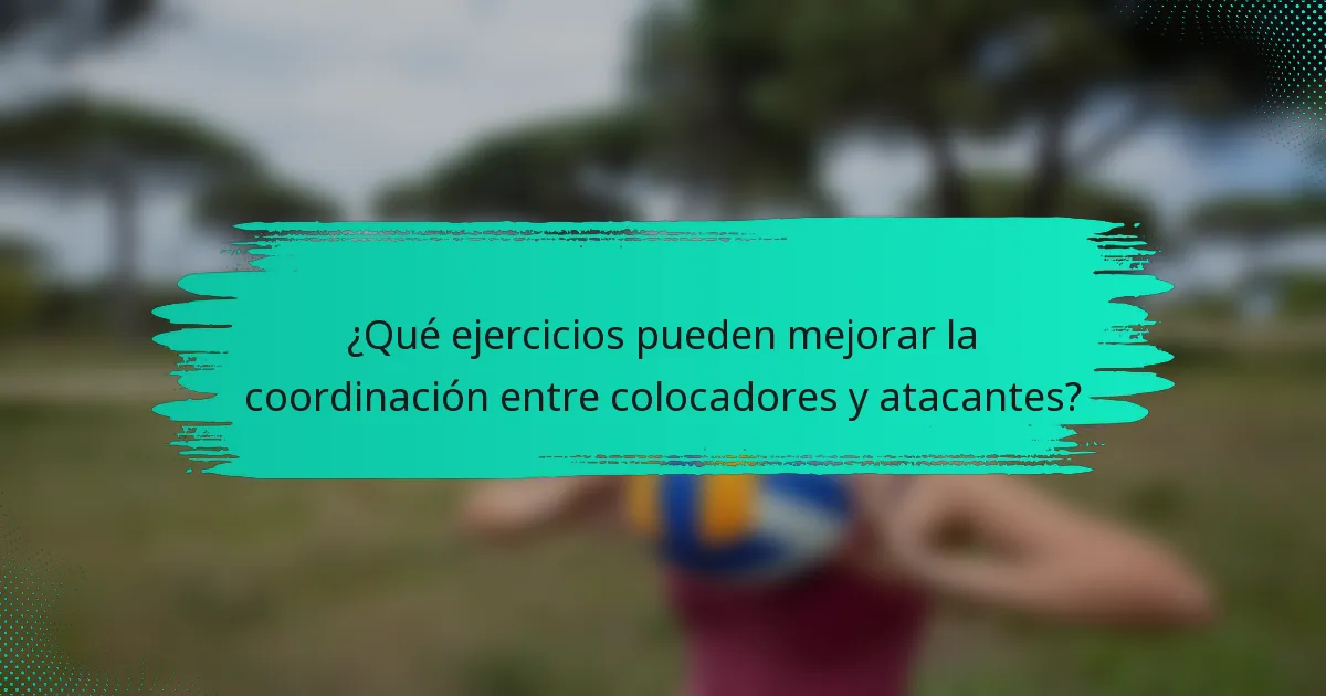 ¿Qué ejercicios pueden mejorar la coordinación entre colocadores y atacantes?