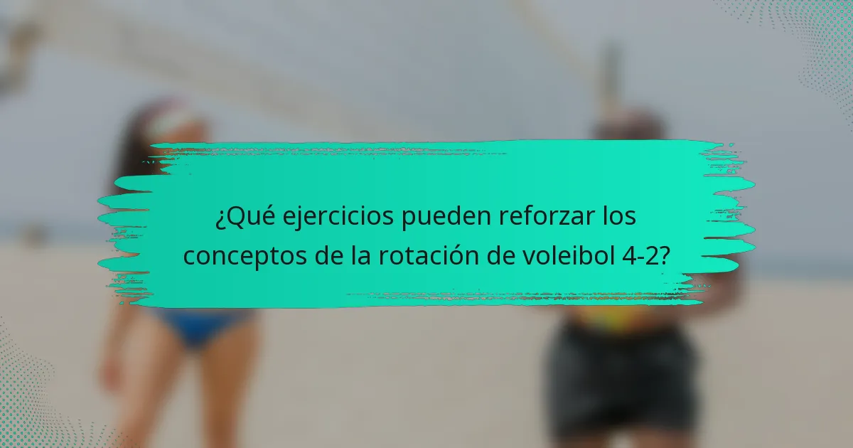 ¿Qué ejercicios pueden reforzar los conceptos de la rotación de voleibol 4-2?