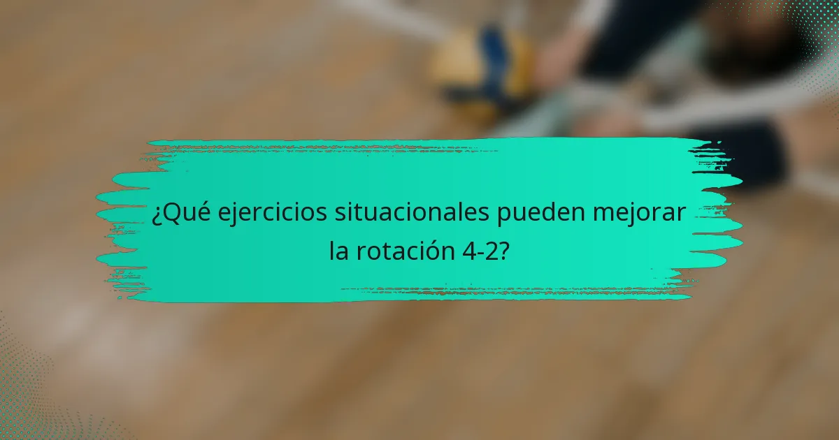 ¿Qué ejercicios situacionales pueden mejorar la rotación 4-2?