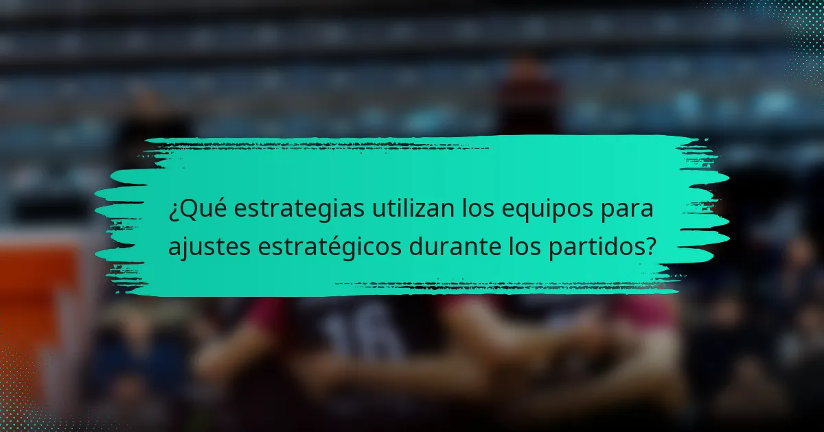 ¿Qué estrategias utilizan los equipos para ajustes estratégicos durante los partidos?