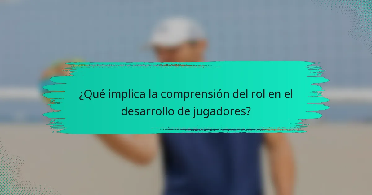 ¿Qué implica la comprensión del rol en el desarrollo de jugadores?