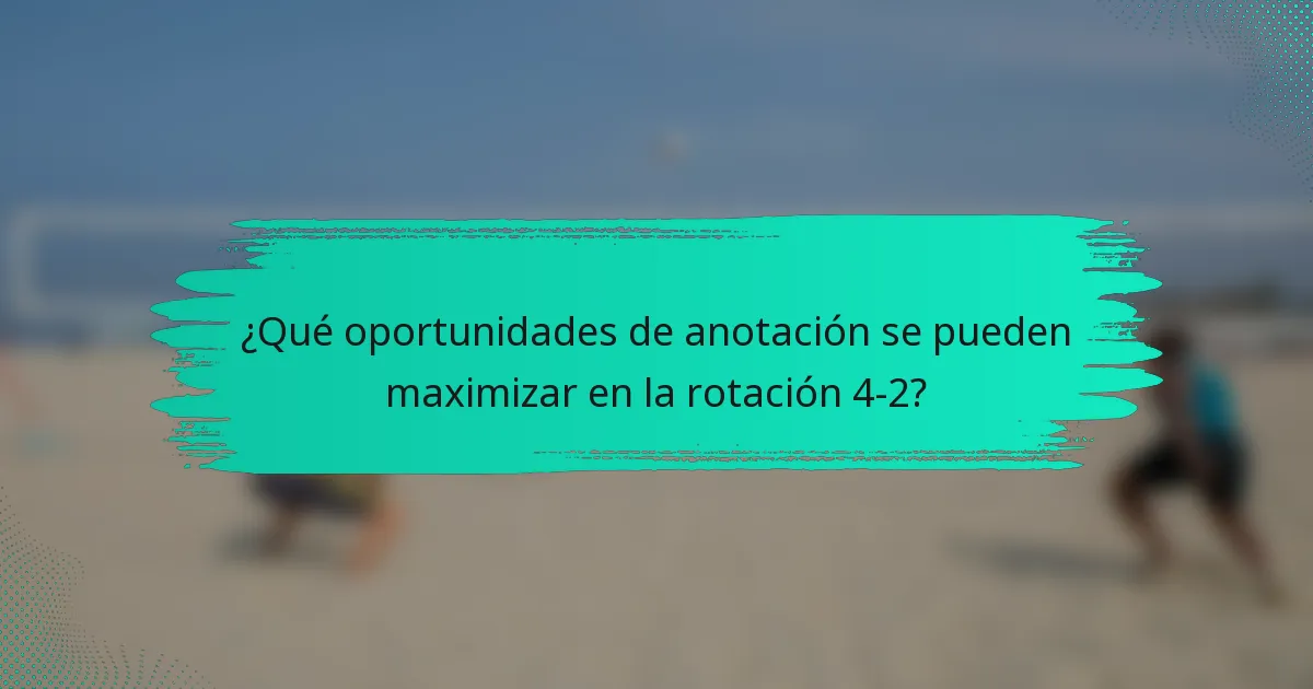 ¿Qué oportunidades de anotación se pueden maximizar en la rotación 4-2?