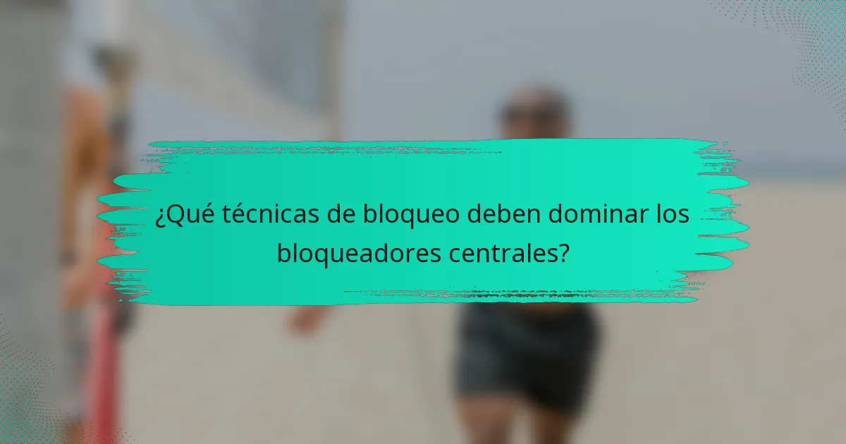 ¿Qué técnicas de bloqueo deben dominar los bloqueadores centrales?