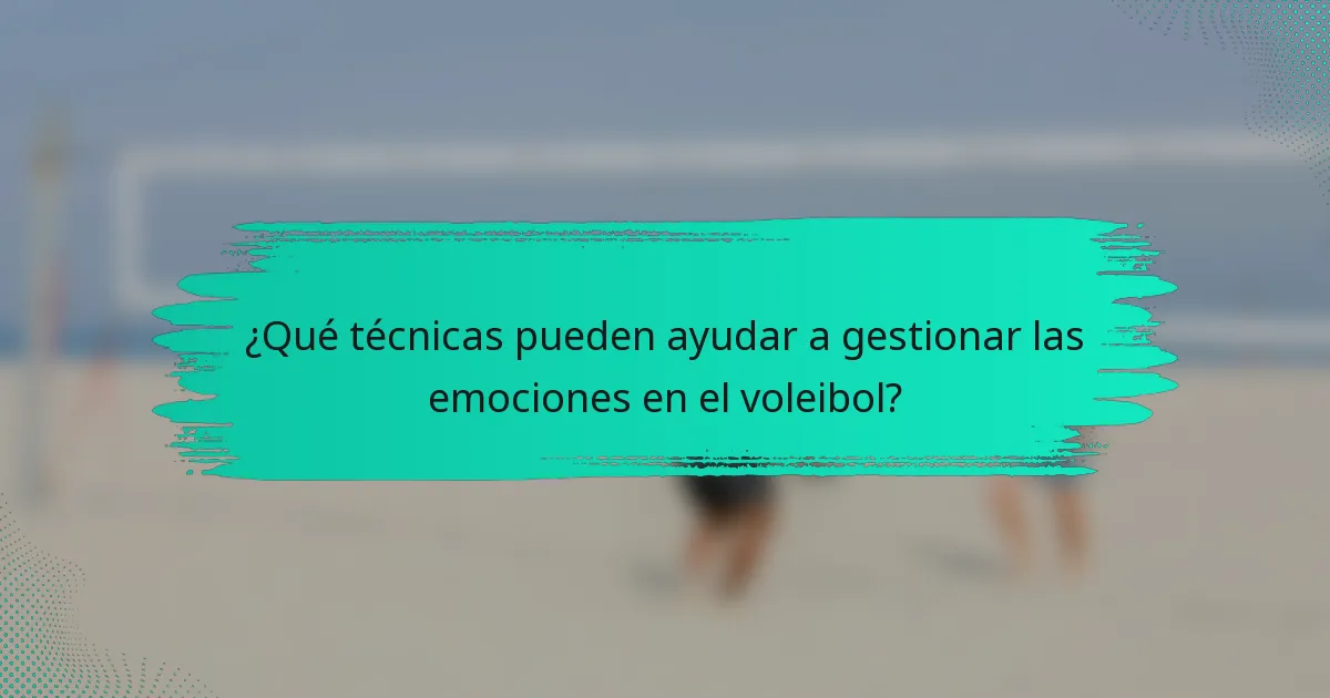 ¿Qué técnicas pueden ayudar a gestionar las emociones en el voleibol?