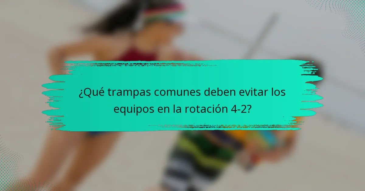 ¿Qué trampas comunes deben evitar los equipos en la rotación 4-2?